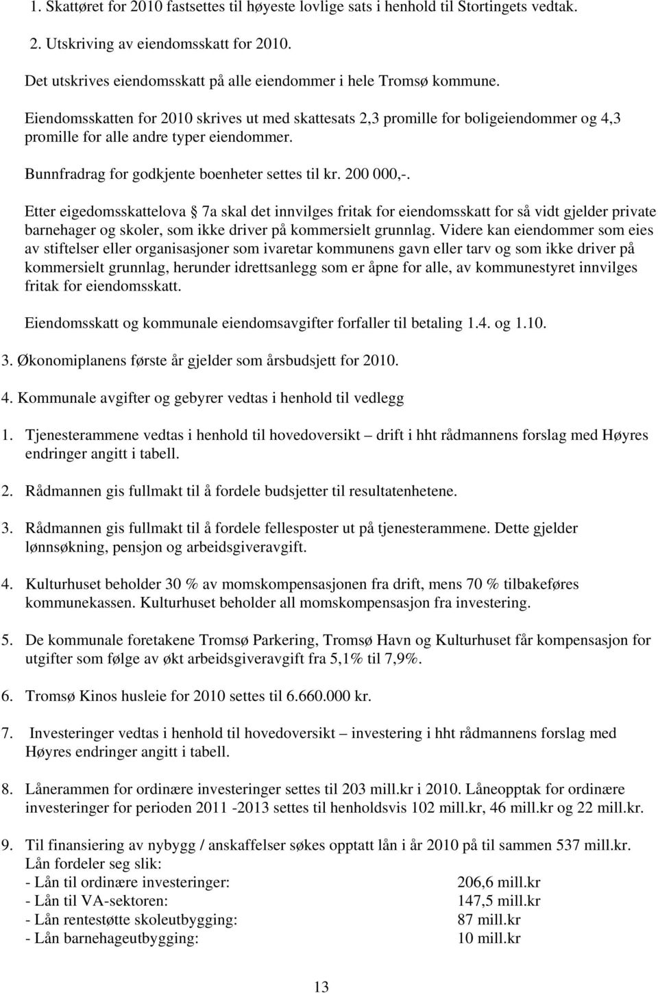 Eiendomsskatten for 2010 skrives ut med skattesats 2,3 promille for boligeiendommer og 4,3 promille for alle andre typer eiendommer. Bunnfradrag for godkjente boenheter settes til kr. 200 000,-.