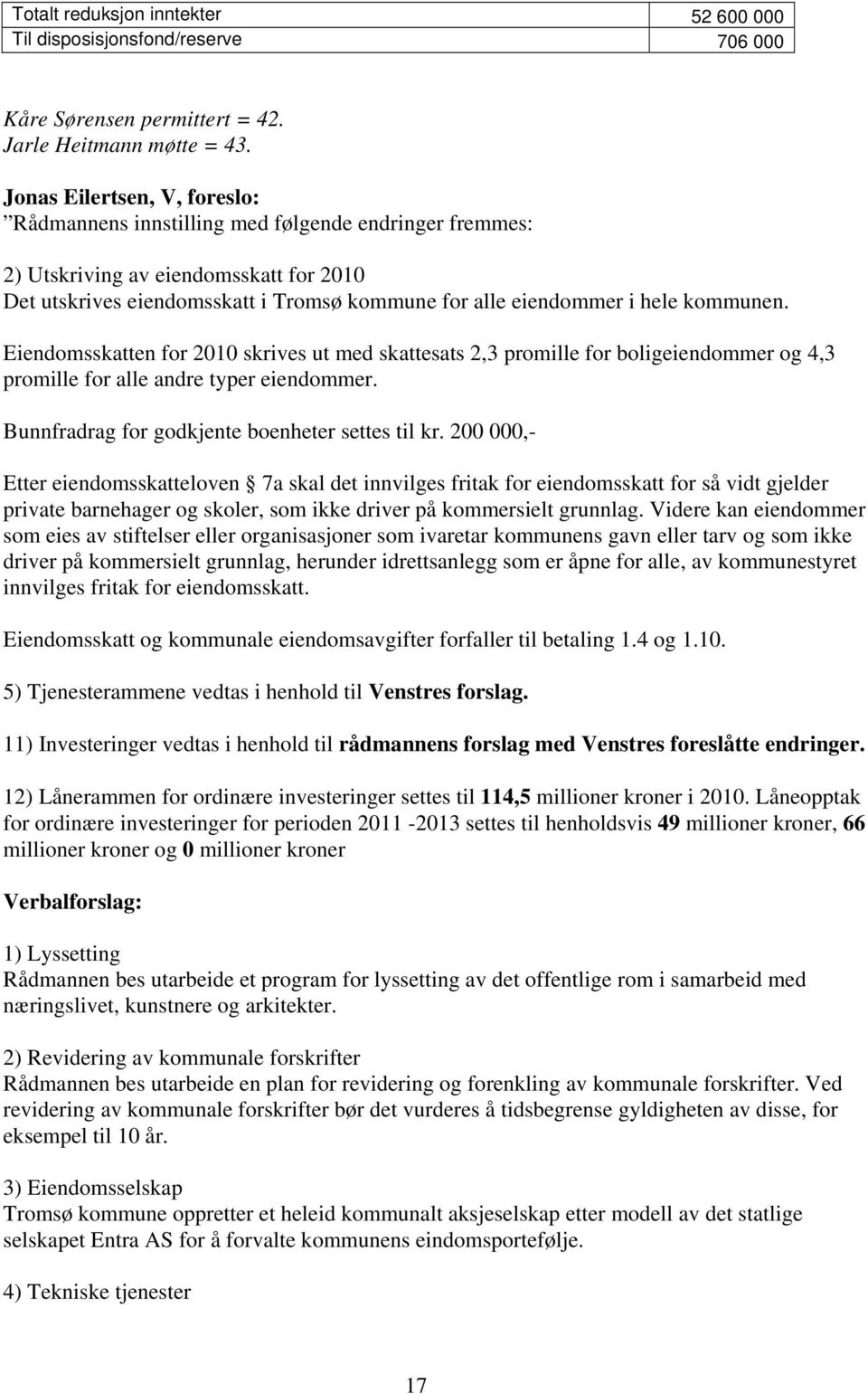 kommunen. Eiendomsskatten for 2010 skrives ut med skattesats 2,3 promille for boligeiendommer og 4,3 promille for alle andre typer eiendommer. Bunnfradrag for godkjente boenheter settes til kr.