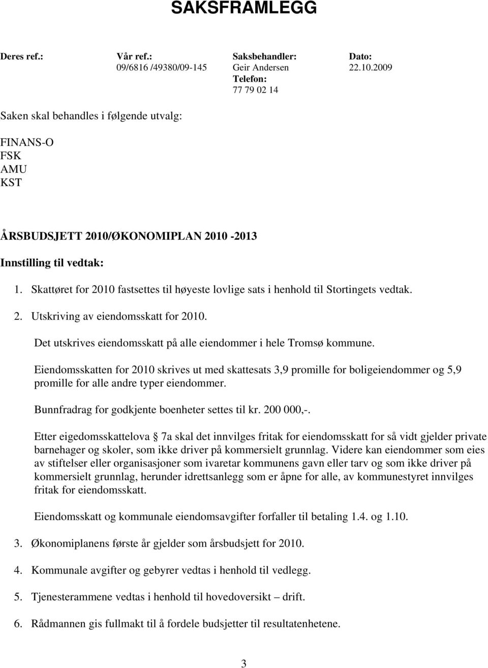 Skattøret for 2010 fastsettes til høyeste lovlige sats i henhold til Stortingets vedtak. 2. Utskriving av eiendomsskatt for 2010. Det utskrives eiendomsskatt på alle eiendommer i hele Tromsø kommune.