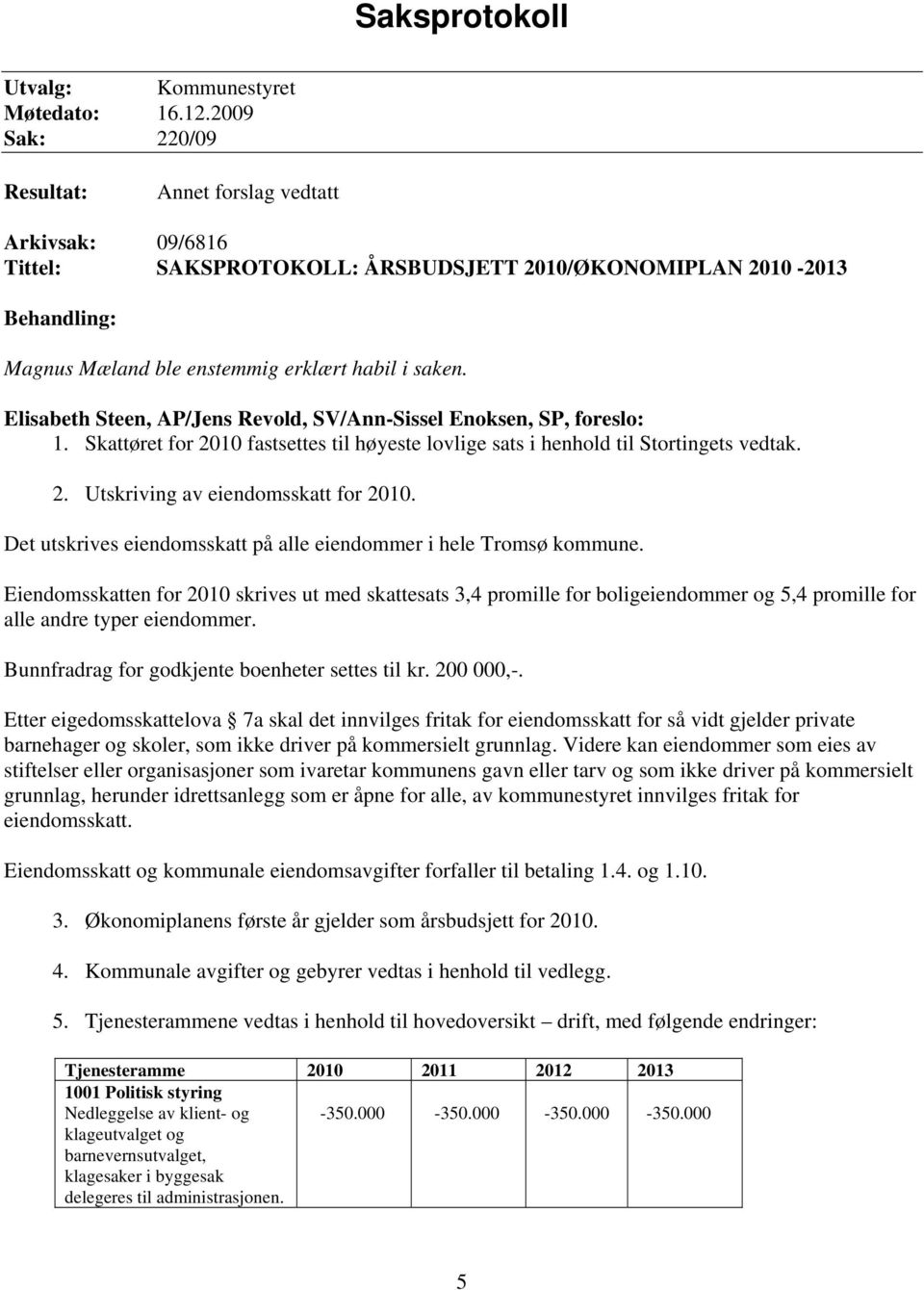 Elisabeth Steen, AP/Jens Revold, SV/Ann-Sissel Enoksen, SP, foreslo: 1. Skattøret for 2010 fastsettes til høyeste lovlige sats i henhold til Stortingets vedtak. 2. Utskriving av eiendomsskatt for 2010.