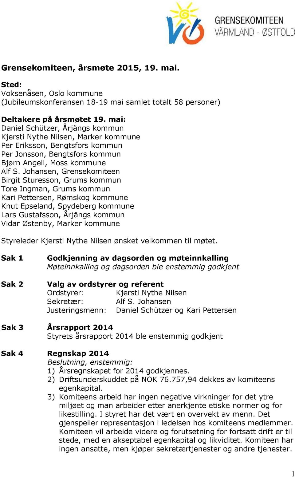 Johansen, Grensekomiteen Birgit Sturesson, Grums kommun Tore Ingman, Grums kommun Kari Pettersen, Rømskog kommune Knut Epseland, Spydeberg kommune Lars Gustafsson, Årjängs kommun Vidar Østenby,