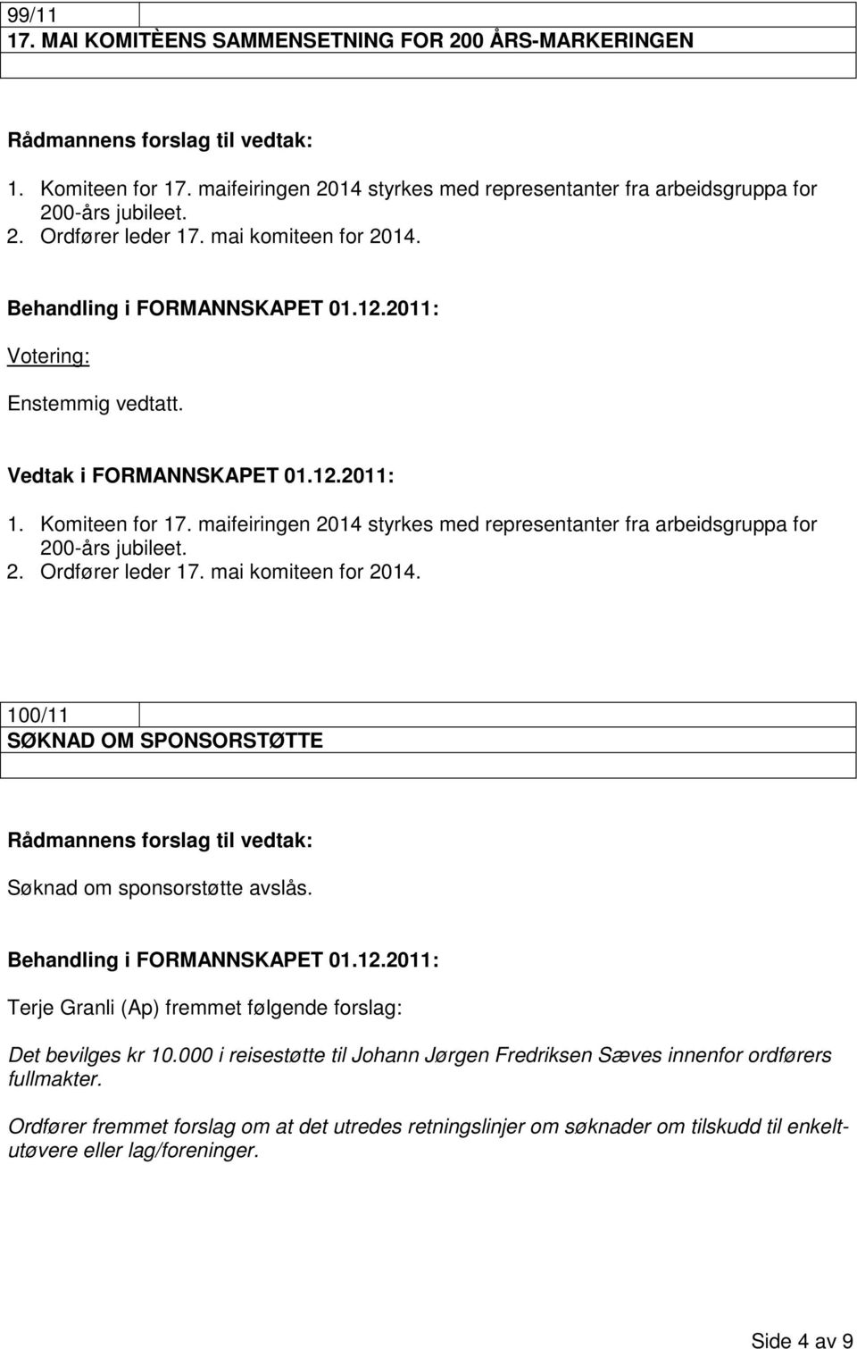 mai komiteen for 2014. 100/11 SØKNAD OM SPONSORSTØTTE Rådmannens forslag til vedtak: Søknad om sponsorstøtte avslås. Terje Granli (Ap) fremmet følgende forslag: Det bevilges kr 10.