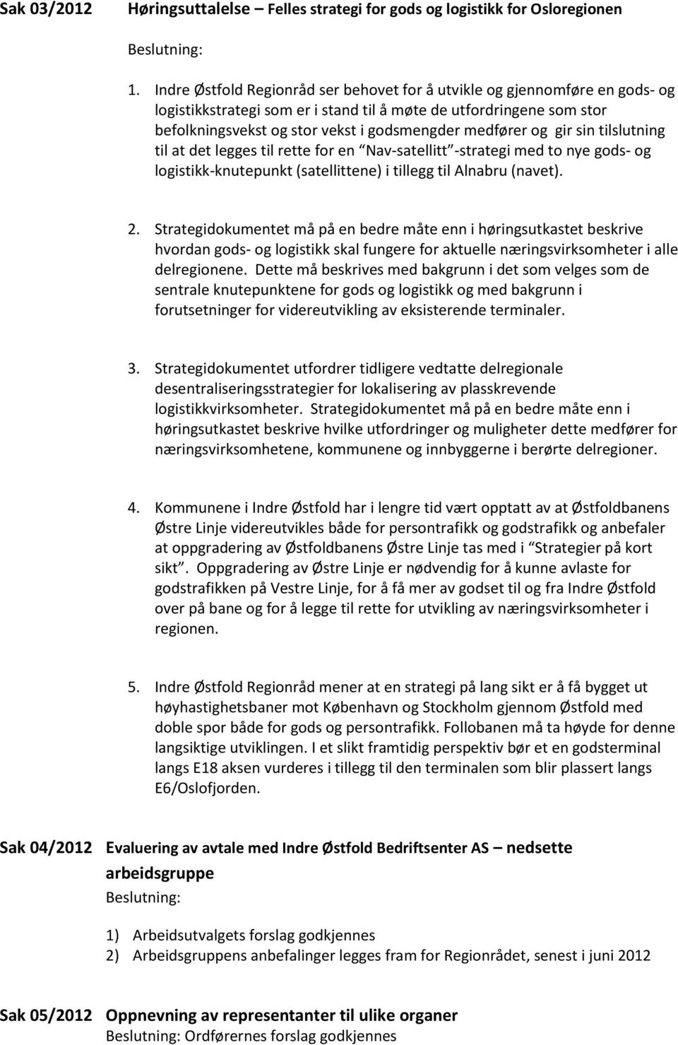 medfører og gir sin tilslutning til at det legges til rette for en Nav-satellitt -strategi med to nye gods- og logistikk-knutepunkt (satellittene) i tillegg til Alnabru (navet). 2.