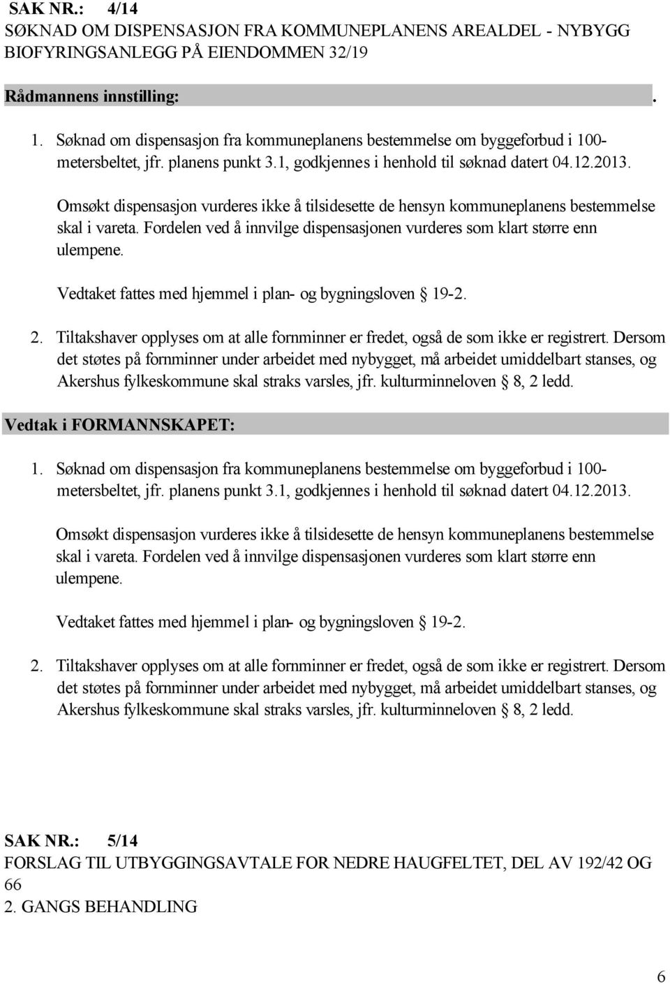 Omsøkt dispensasjon vurderes ikke å tilsidesette de hensyn kommuneplanens bestemmelse skal i vareta. Fordelen ved å innvilge dispensasjonen vurderes som klart større enn ulempene.