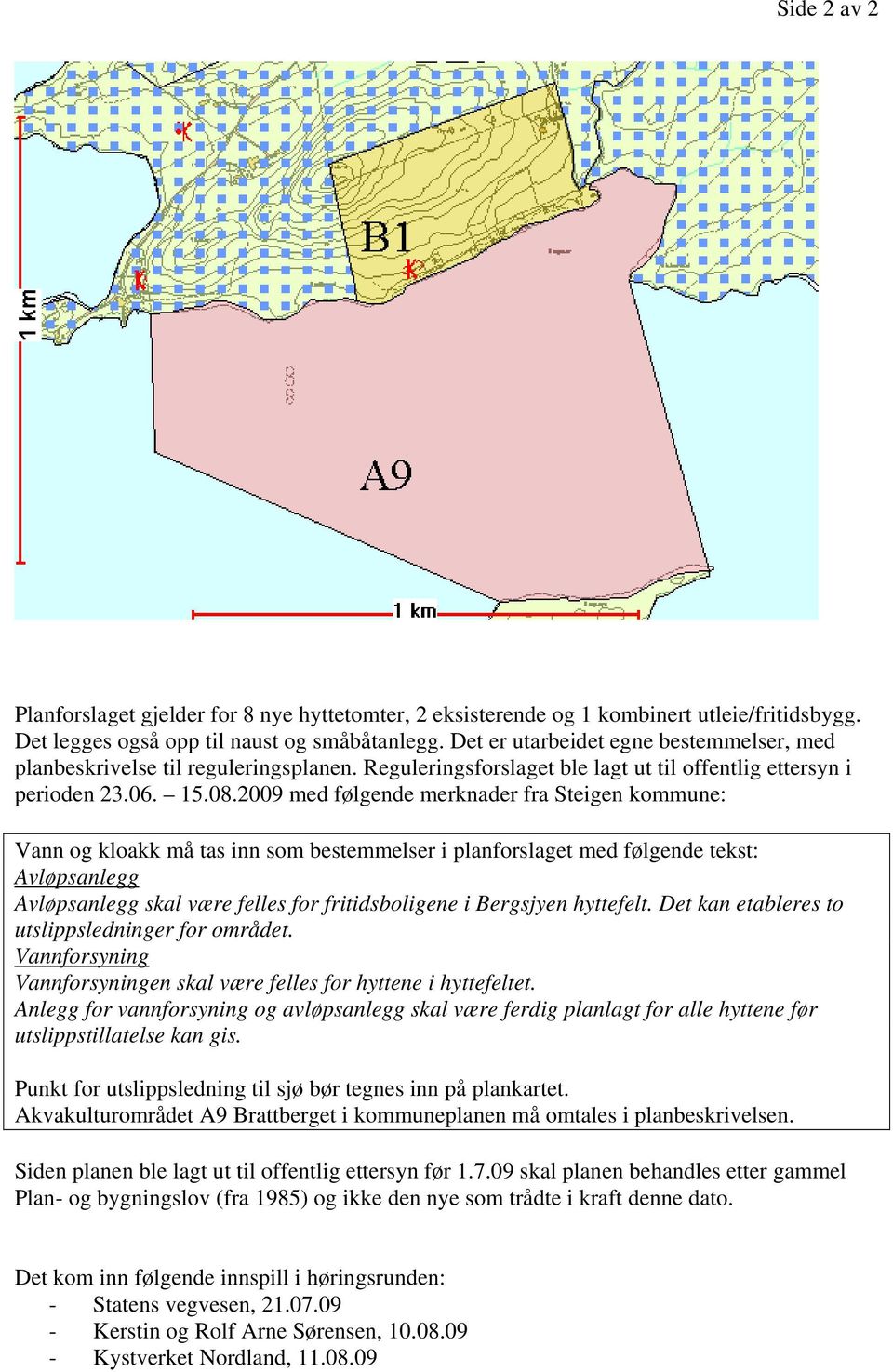 2009 med følgende merknader fra Steigen kommune: Vann og kloakk må tas inn som bestemmelser i planforslaget med følgende tekst: Avløpsanlegg Avløpsanlegg skal være felles for fritidsboligene i