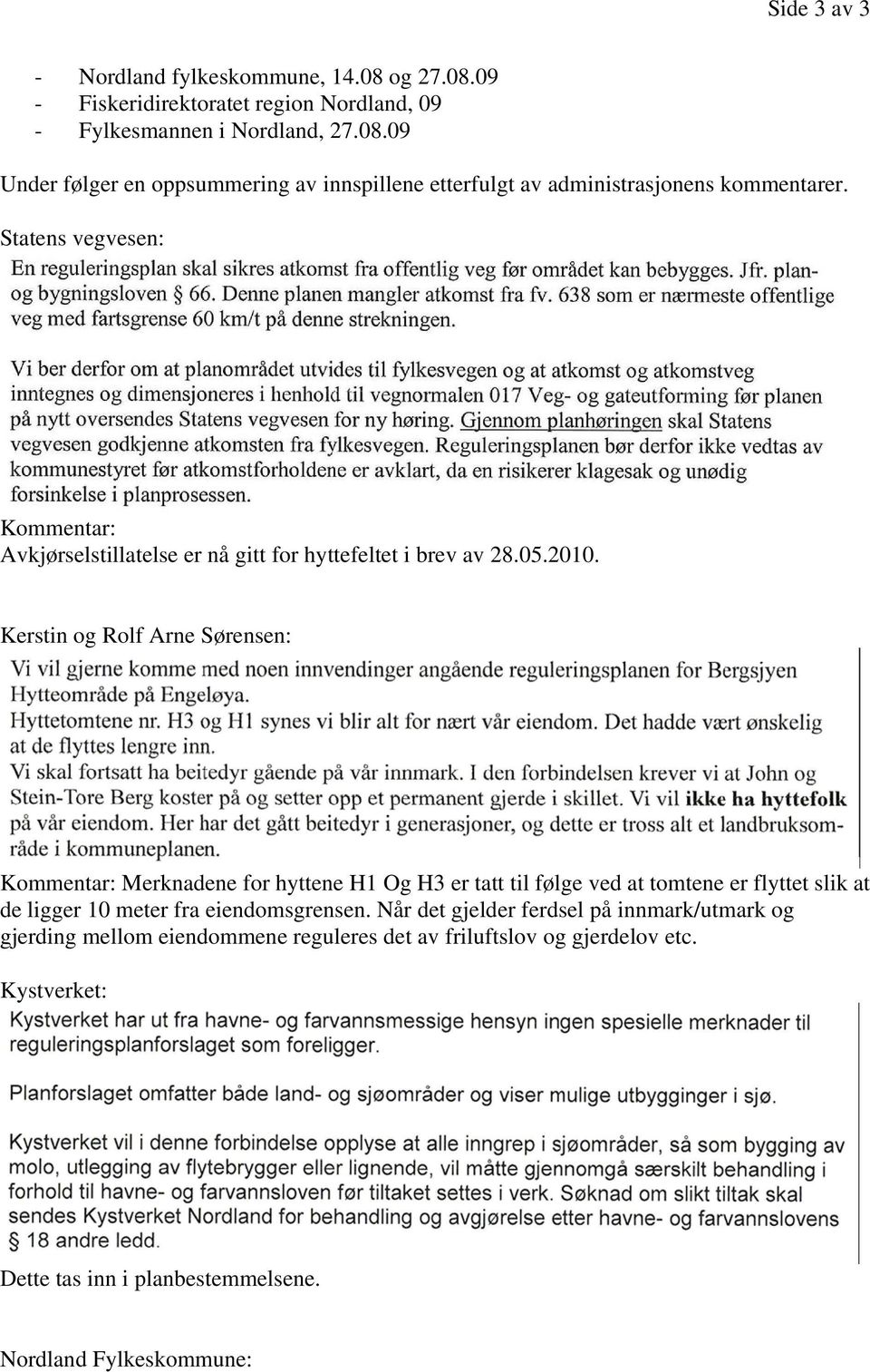 Kerstin og Rolf Arne Sørensen: Kommentar: Merknadene for hyttene H1 Og H3 er tatt til følge ved at tomtene er flyttet slik at de ligger 10 meter fra eiendomsgrensen.