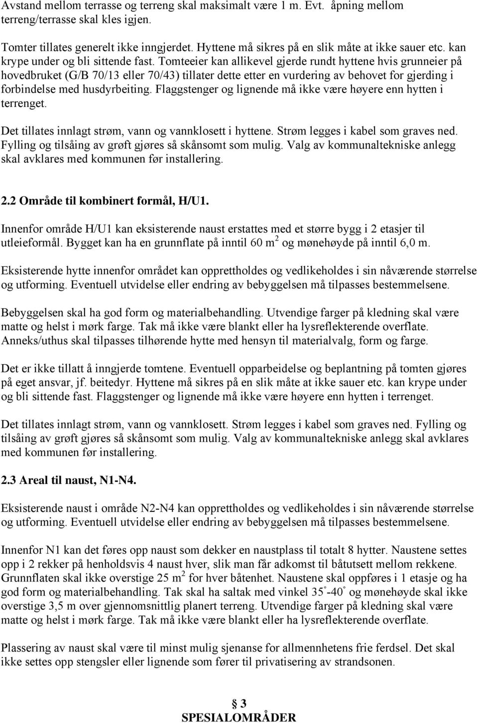 Tomteeier kan allikevel gjerde rundt hyttene hvis grunneier på hovedbruket (G/B 70/13 eller 70/43) tillater dette etter en vurdering av behovet for gjerding i forbindelse med husdyrbeiting.