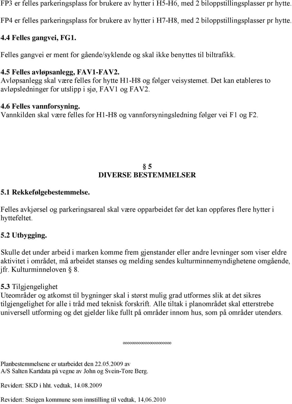 Avløpsanlegg skal være felles for hytte H1-H8 og følger veisystemet. Det kan etableres to avløpsledninger for utslipp i sjø, FAV1 og FAV2. 4.6 Felles vannforsyning.