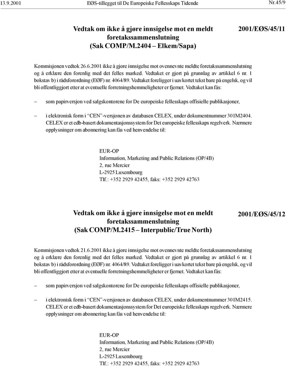 Vedtaket er gjort på grunnlag av artikkel 6 nr. 1 bokstav b) i rådsforordning (EØF) nr. 4064/89.