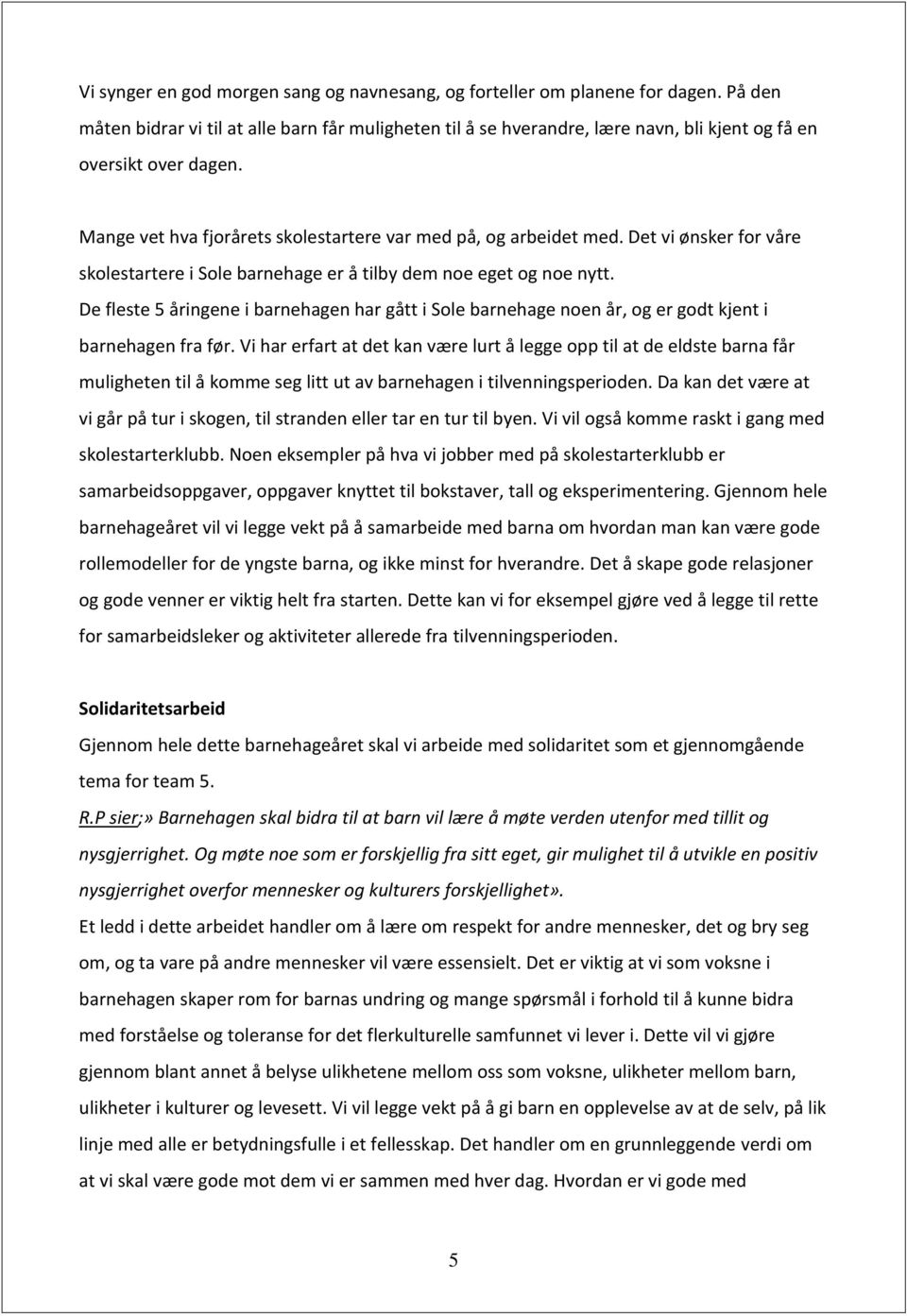 Det vi ønsker for våre skolestartere i Sole barnehage er å tilby dem noe eget og noe nytt. De fleste 5 åringene i barnehagen har gått i Sole barnehage noen år, og er godt kjent i barnehagen fra før.