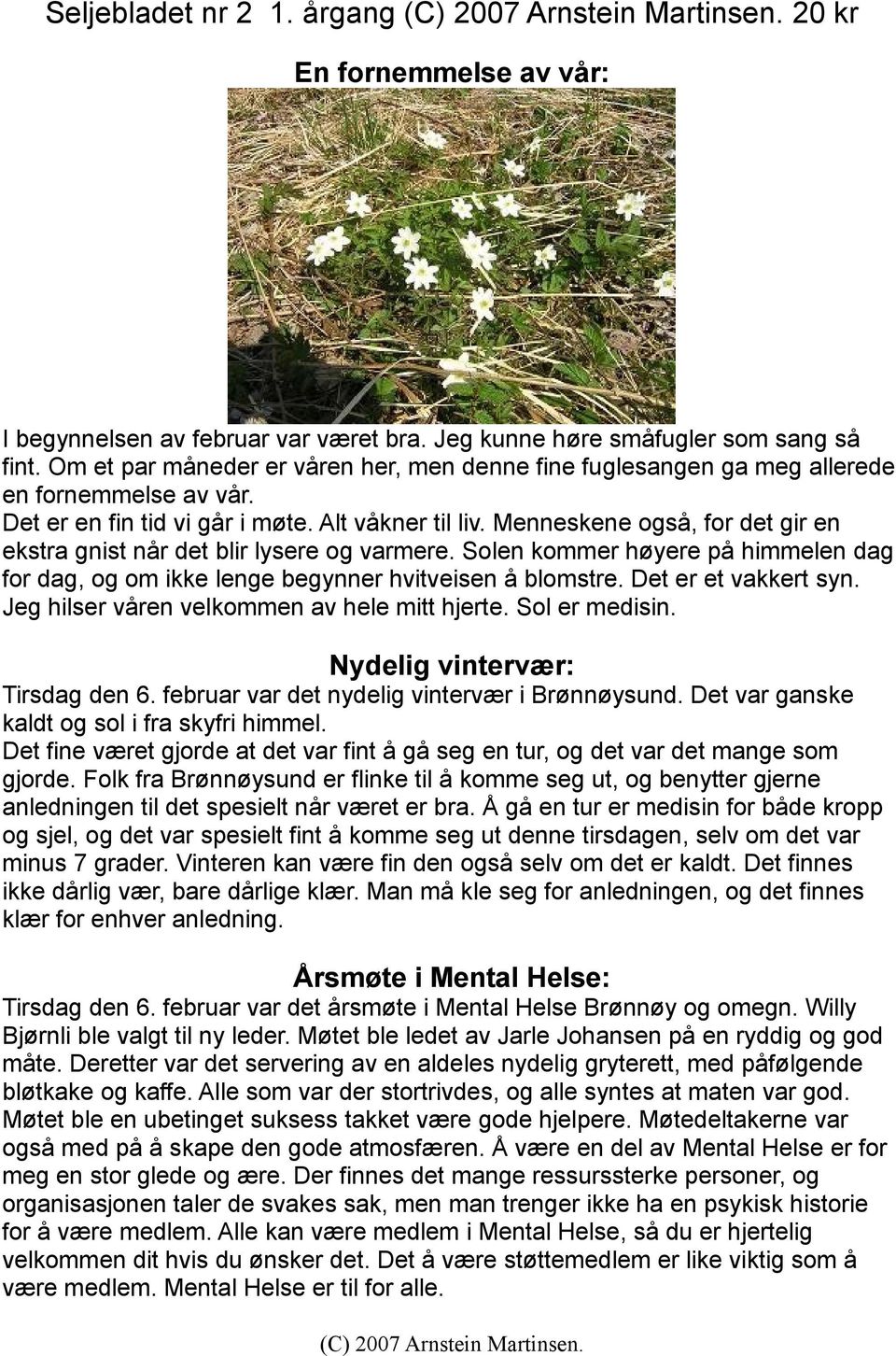 Menneskene også, for det gir en ekstra gnist når det blir lysere og varmere. Solen kommer høyere på himmelen dag for dag, og om ikke lenge begynner hvitveisen å blomstre. Det er et vakkert syn.