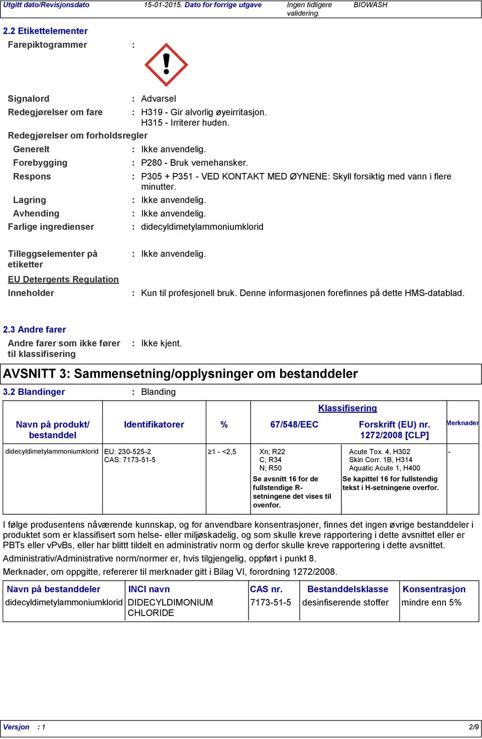 P305 + P351 VED KONTAKT MED ØYNENE Skyll forsiktig med vann i flere minutter. Ikke anvendelig.