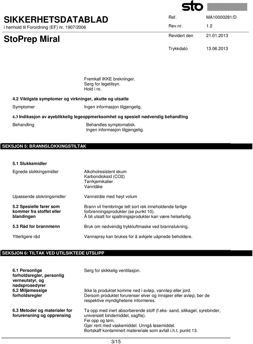 2 Spesielle farer som kommer fra stoffet eller blandingen Alkoholresistent skum Karbondioksid (CO2) Tørrkjemikalier Vanntåke Vannstråle med høyt volum Brann vil frembringe tett sort røk inneholdende