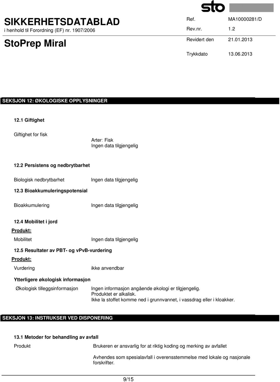 5 Resultater av PBT- og vpvb-vurdering Produkt: Vurdering ikke anvendbar Ytterligere økologisk informasjon Økologisk tilleggsinformasjon Ingen informasjon angående økologi er tilgjengelig.