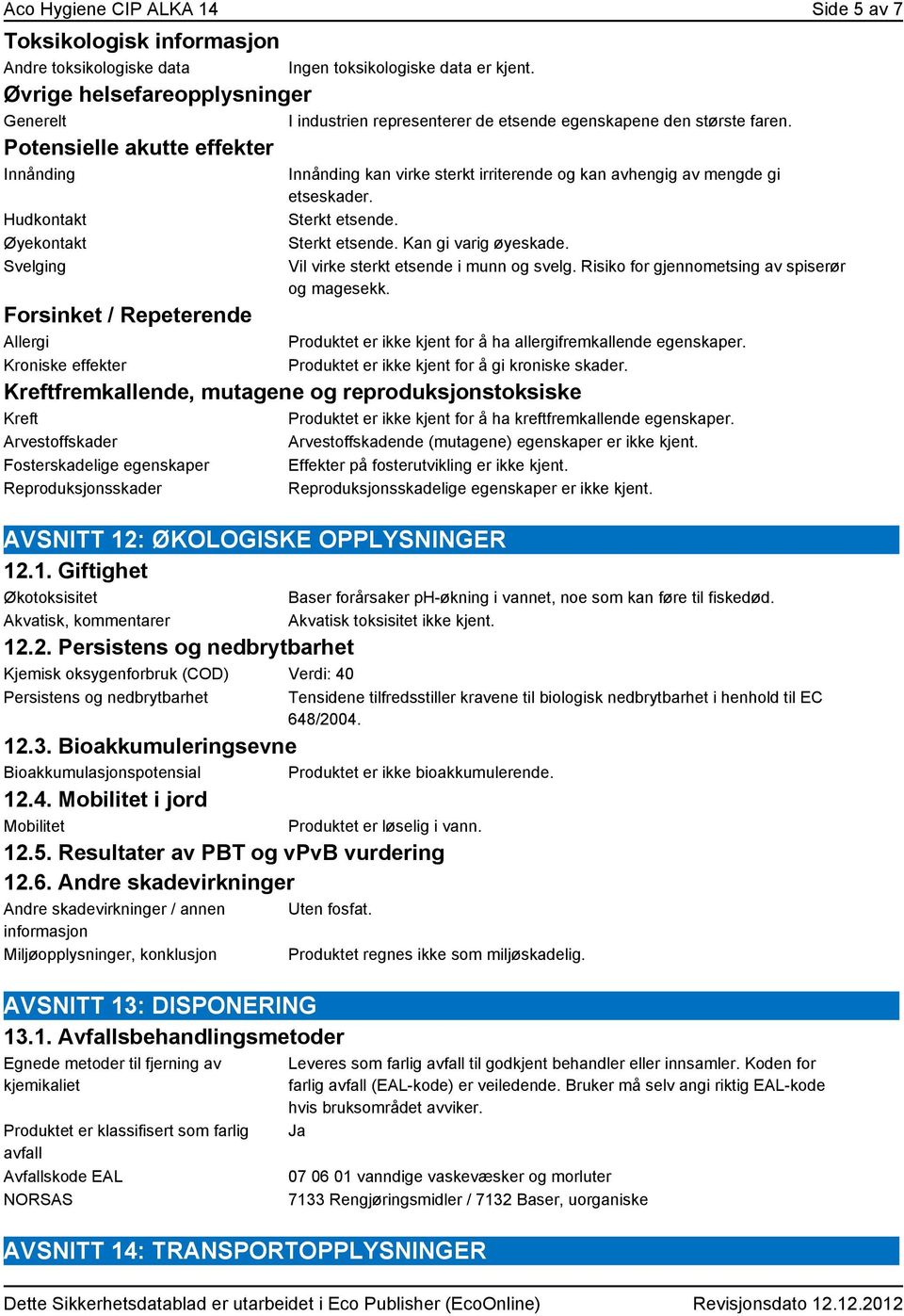 Potensielle akutte effekter Innånding Hudkontakt Øyekontakt Svelging Forsinket / Repeterende Allergi Kroniske effekter Innånding kan virke sterkt irriterende og kan avhengig av mengde gi etseskader.