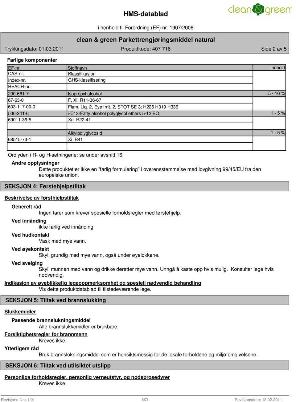 2, STOT SE 3; H225 H319 H336 i-c13-fatty alcohol polyglycol ethers 5-12 EO Xn R22-41 Innhold 5-10 % 1-5 % 68515-73-1 Alkylpolyglycosid Xi R41 1-5 % Ordlyden i R- og H-setningene: se under avsnitt 16.