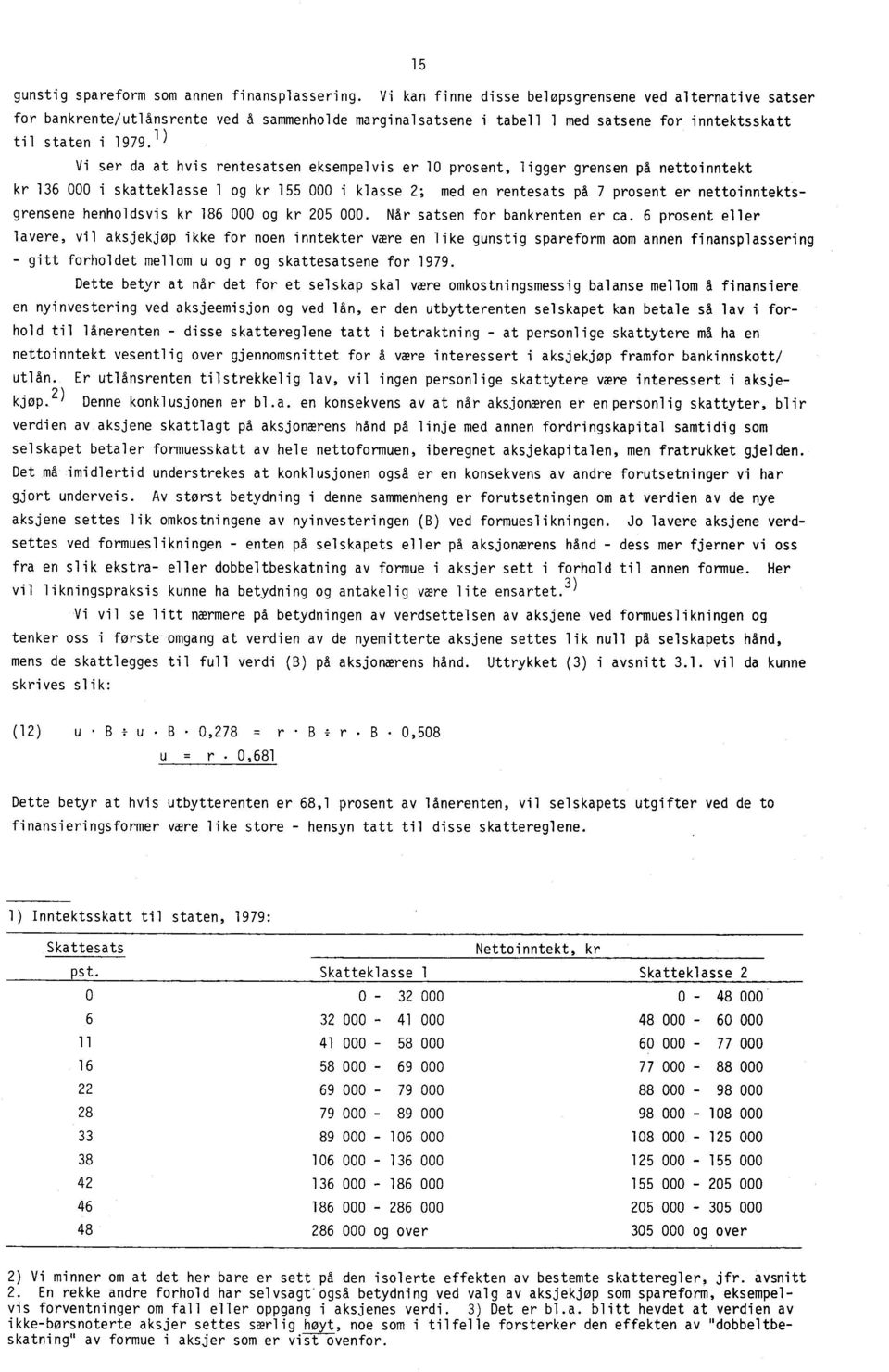 1) Vi ser da at hvis rentesatsen eksempelvis er 10 prosent, ligger grensen på nettoinntekt kr 136 000 i skatteklasse 1 og kr 155 000 i klasse 2; med en rentesats på 7 prosent er nettoinntektsgrensene