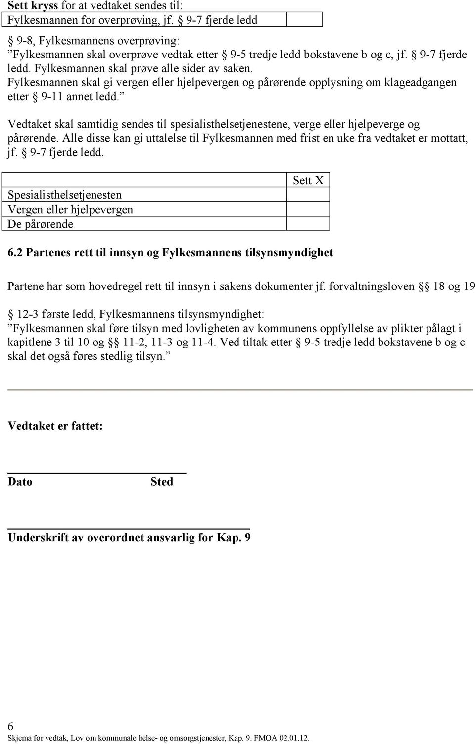 Vedtaket skal samtidig sendes til spesialisthelsetjenestene, verge eller hjelpeverge og pårørende. Alle disse kan gi uttalelse til Fylkesmannen med frist en uke fra vedtaket er mottatt, jf.