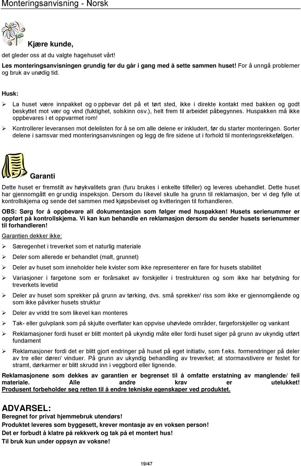 Husk: La huset være innpakket og o ppbevar det på et tørt sted, ikke i direkte kontakt med bakken og godt beskyttet mot vær og vind (fuktighet, solskinn osv.), helt frem til arbeidet påbegynnes.