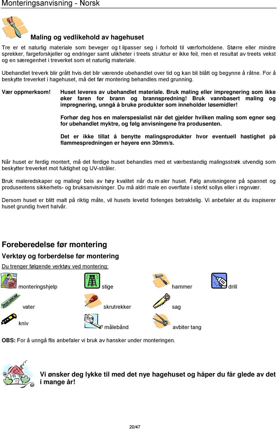 Ubehandlet treverk blir grått hvis det blir værende ubehandlet over tid og kan bli blått og begynne å råtne. For å beskytte treverket i hagehuset, må det før montering behandles med grunning.