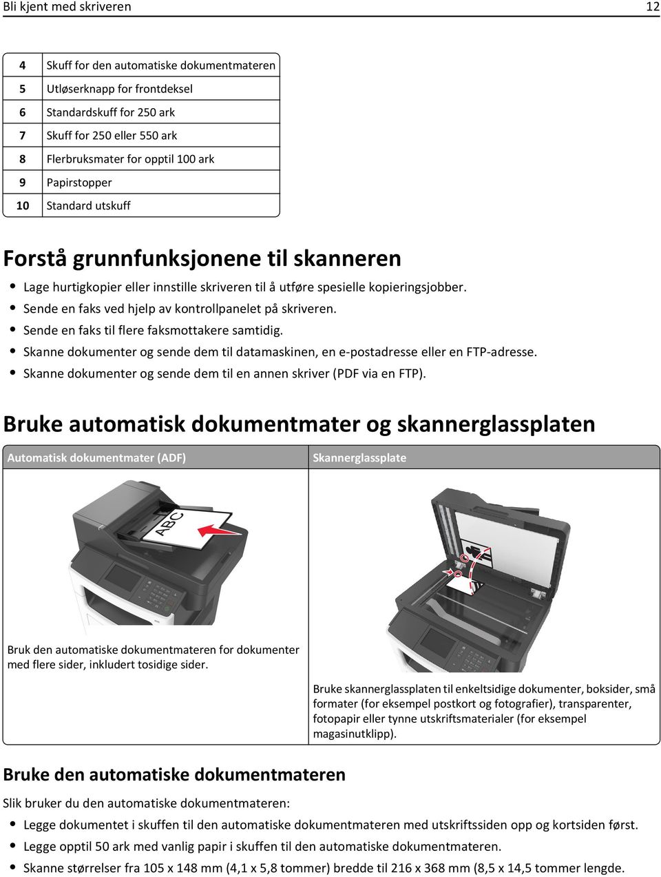 Sende en faks ved hjelp av kontrollpanelet på skriveren. Sende en faks til flere faksmottakere samtidig. Skanne dokumenter og sende dem til datamaskinen, en e-postadresse eller en FTP-adresse.