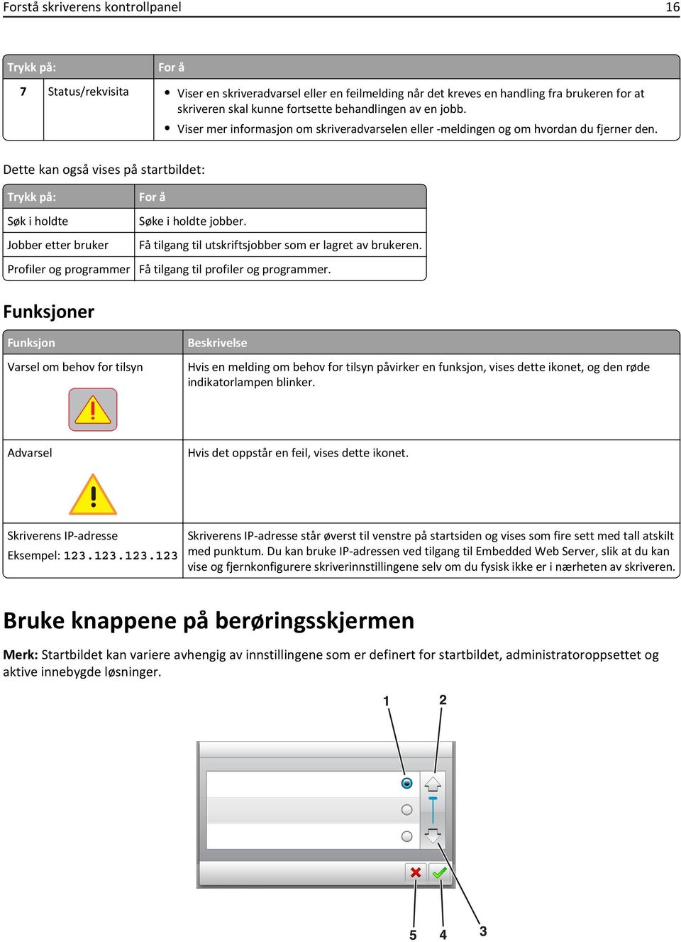 Dette kan også vises på startbildet: Trykk på: Søk i holdte Jobber etter bruker Profiler og programmer For å Søke i holdte jobber. Få tilgang til utskriftsjobber som er lagret av brukeren.