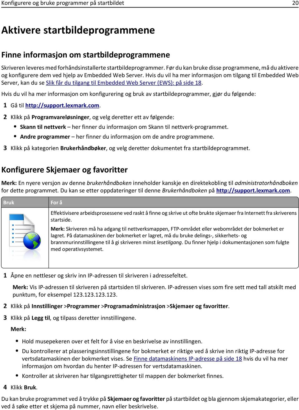 Hvis du vil ha mer informasjon om tilgang til Embedded Web Server, kan du se Slik får du tilgang til Embedded Web Server (EWS): på side 18.