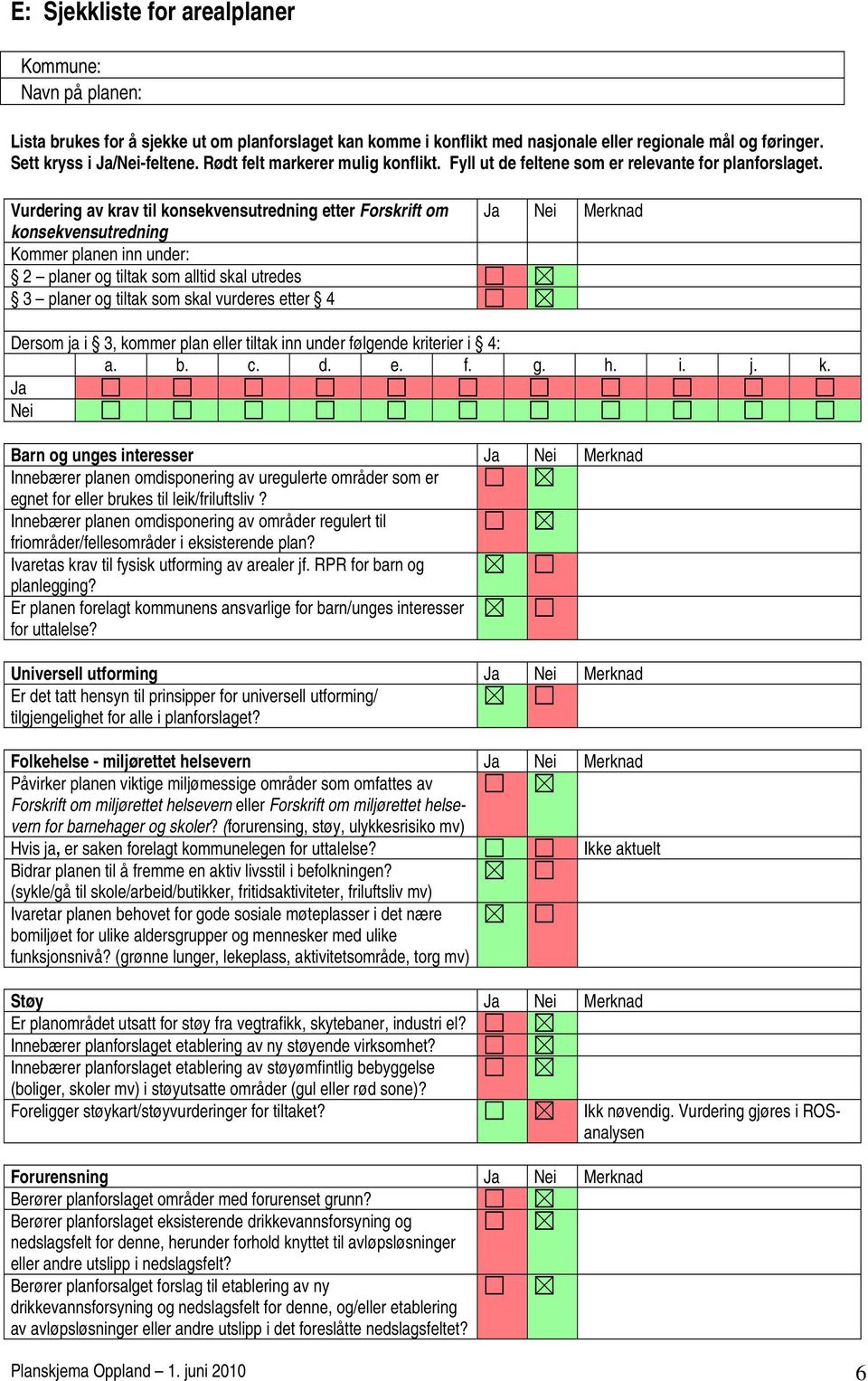 Vurdering av krav til konsekvensutredning etter Forskrift om konsekvensutredning Kommer planen inn under: 2 planer og tiltak som alltid skal utredes 3 planer og tiltak som skal vurderes etter 4 Ja