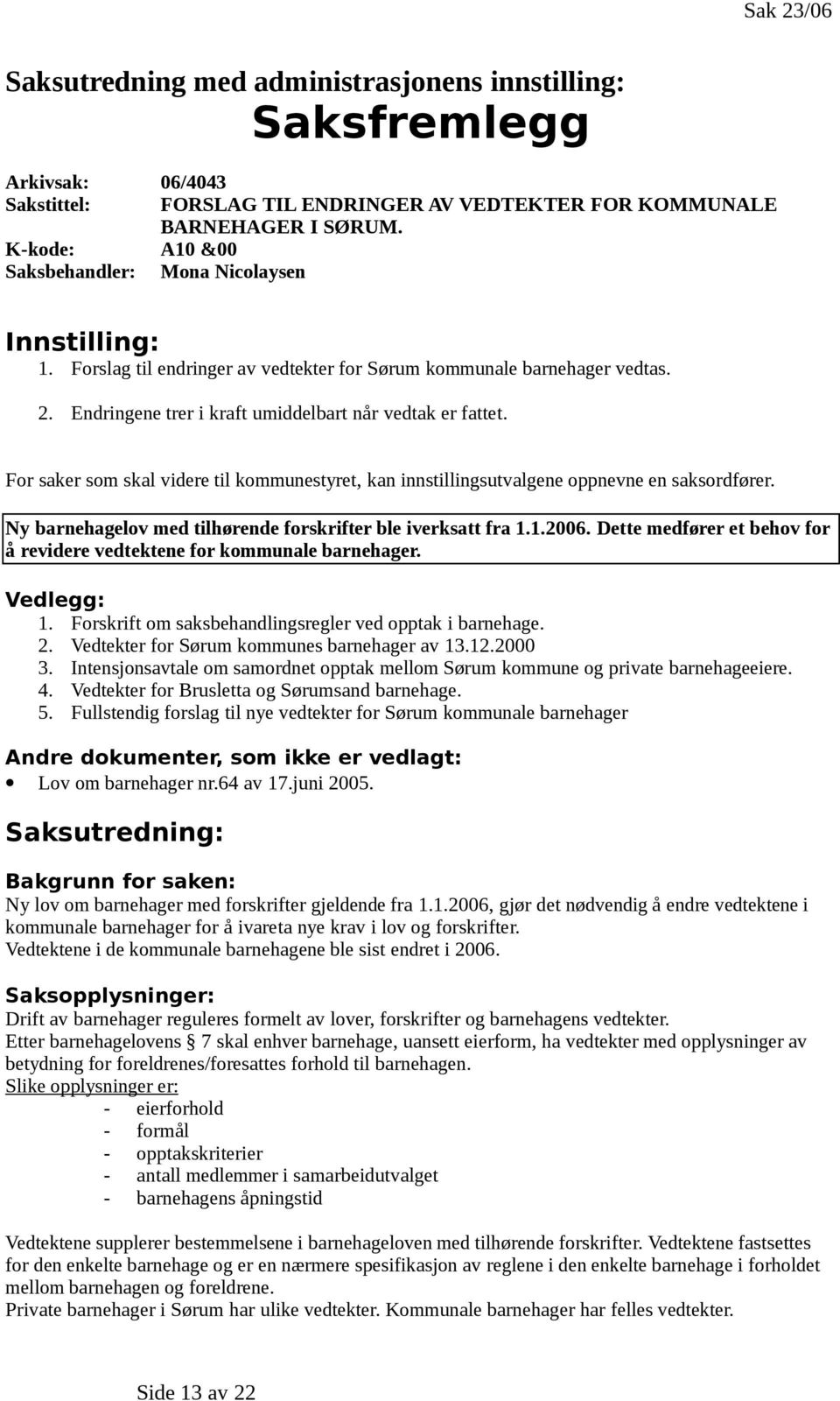 For saker som skal videre til kommunestyret, kan innstillingsutvalgene oppnevne en saksordfører. Ny barnehagelov med tilhørende forskrifter ble iverksatt fra 1.1.2006.