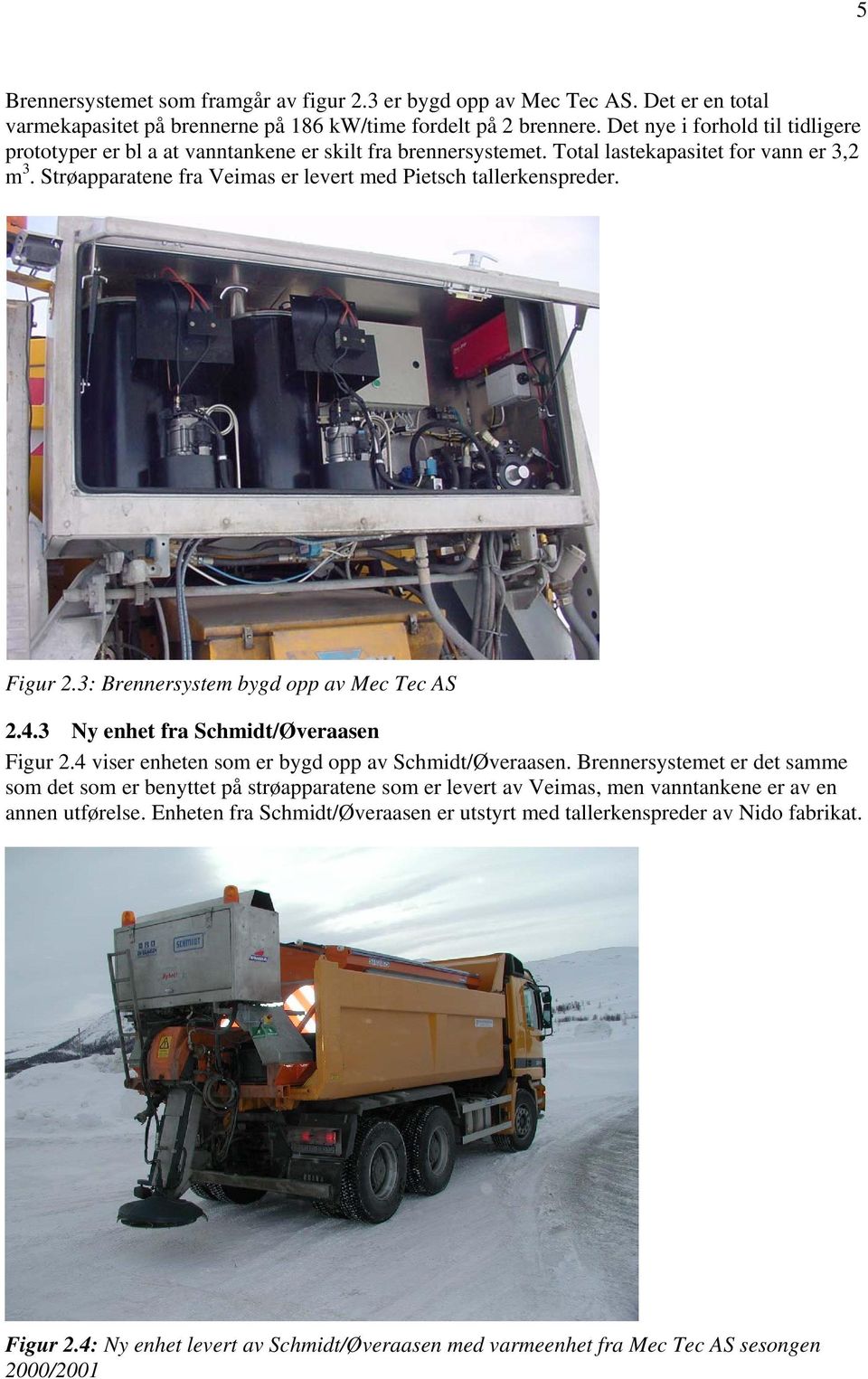 Strøapparatene fra Veimas er levert med Pietsch tallerkenspreder. Figur 2.3: Brennersystem bygd opp av Mec Tec AS 2.4.3 Ny enhet fra Schmidt/Øveraasen Figur 2.