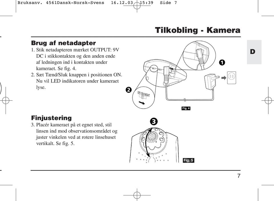 Se fig. 4. 2. Sæt Tænd/Sluk knappen i positionen ON. Nu vil LED indikatoren under kameraet lyse. D Finjustering 3.