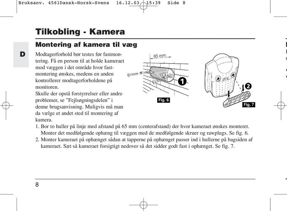 Skulle der opstå forstyrrelser eller andre problemer, se Fejlsøgningsdelen i denne brugsanvisning. Muligvis må man da vælge et andet sted til montering af kamera. 1.