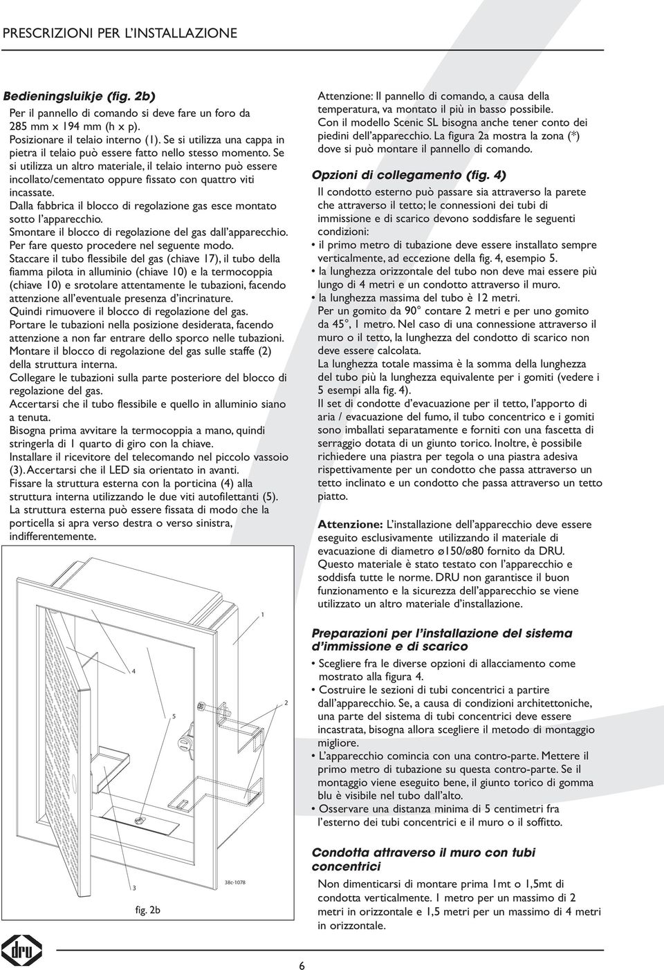 Se si utilizza un altro materiale, il telaio interno può essere incollato/cementato oppure fissato con quattro viti incassate.