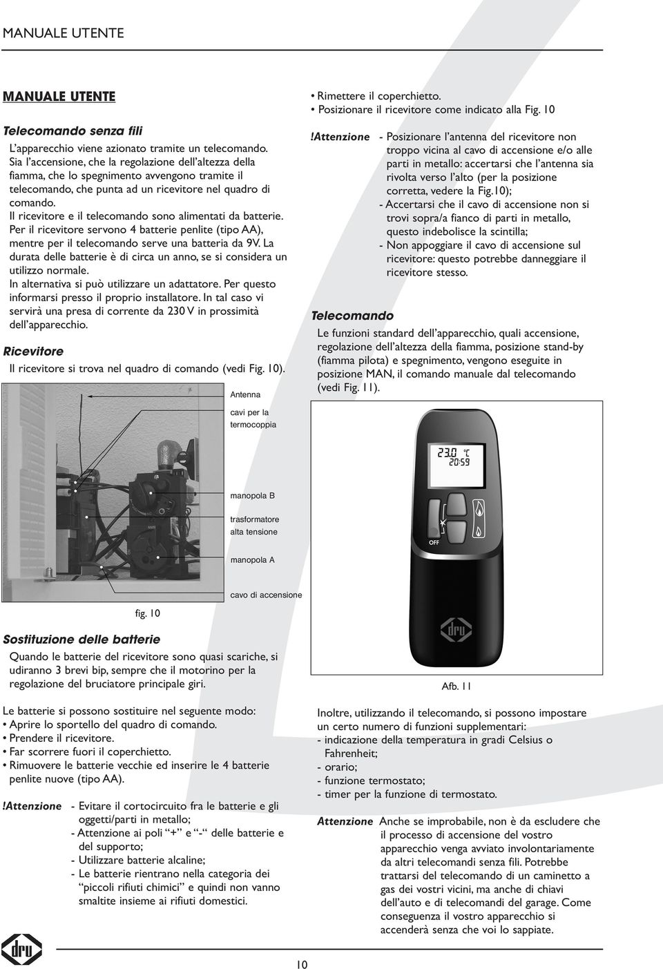 Il ricevitore e il telecomando sono alimentati da batterie. Per il ricevitore servono 4 batterie penlite (tipo AA), mentre per il telecomando serve una batteria da 9V.