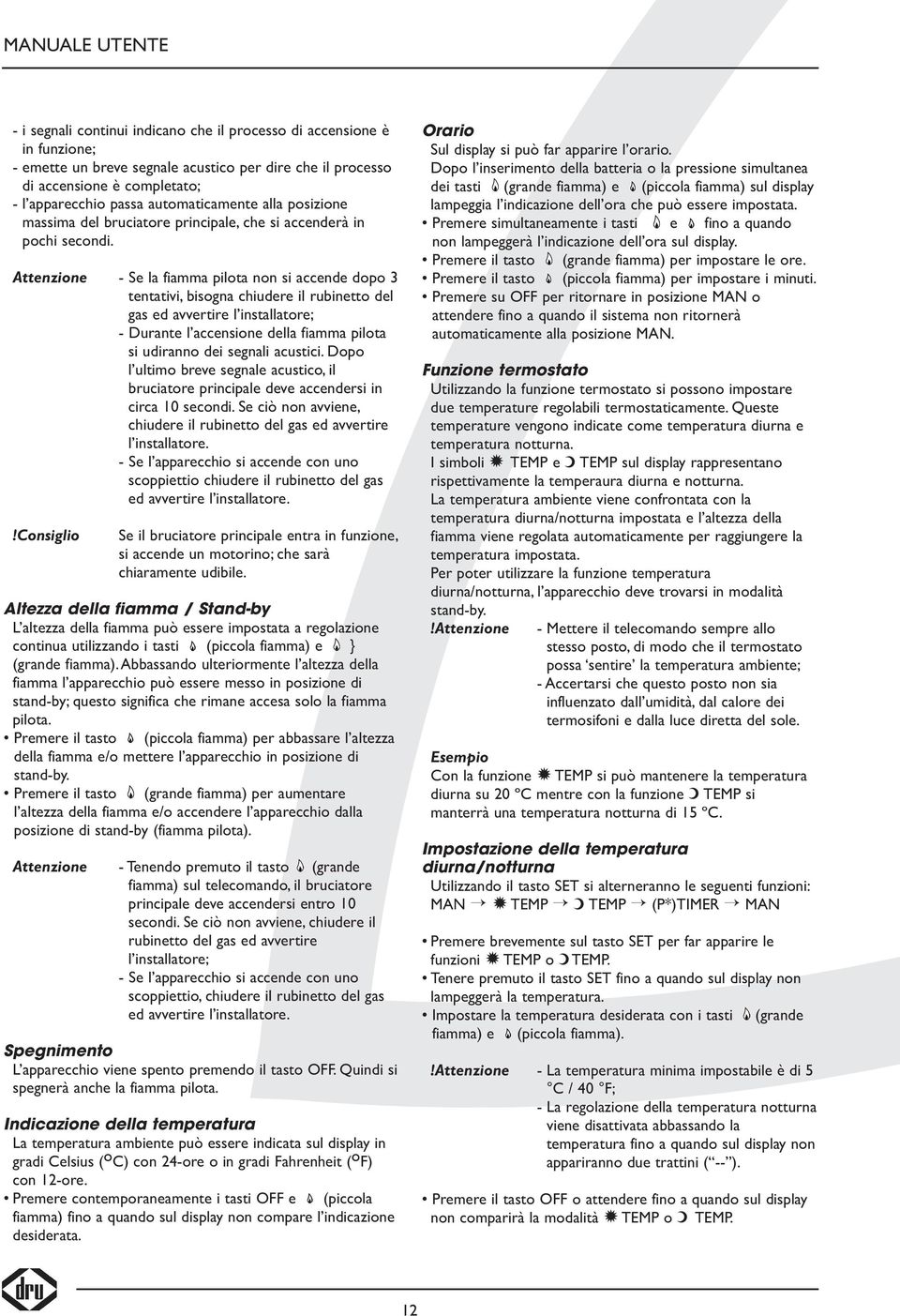 Attenzione - Se la fiamma pilota non si accende dopo 3 tentativi, bisogna chiudere il rubinetto del gas ed avvertire l installatore; - Durante l accensione della fiamma pilota si udiranno dei segnali