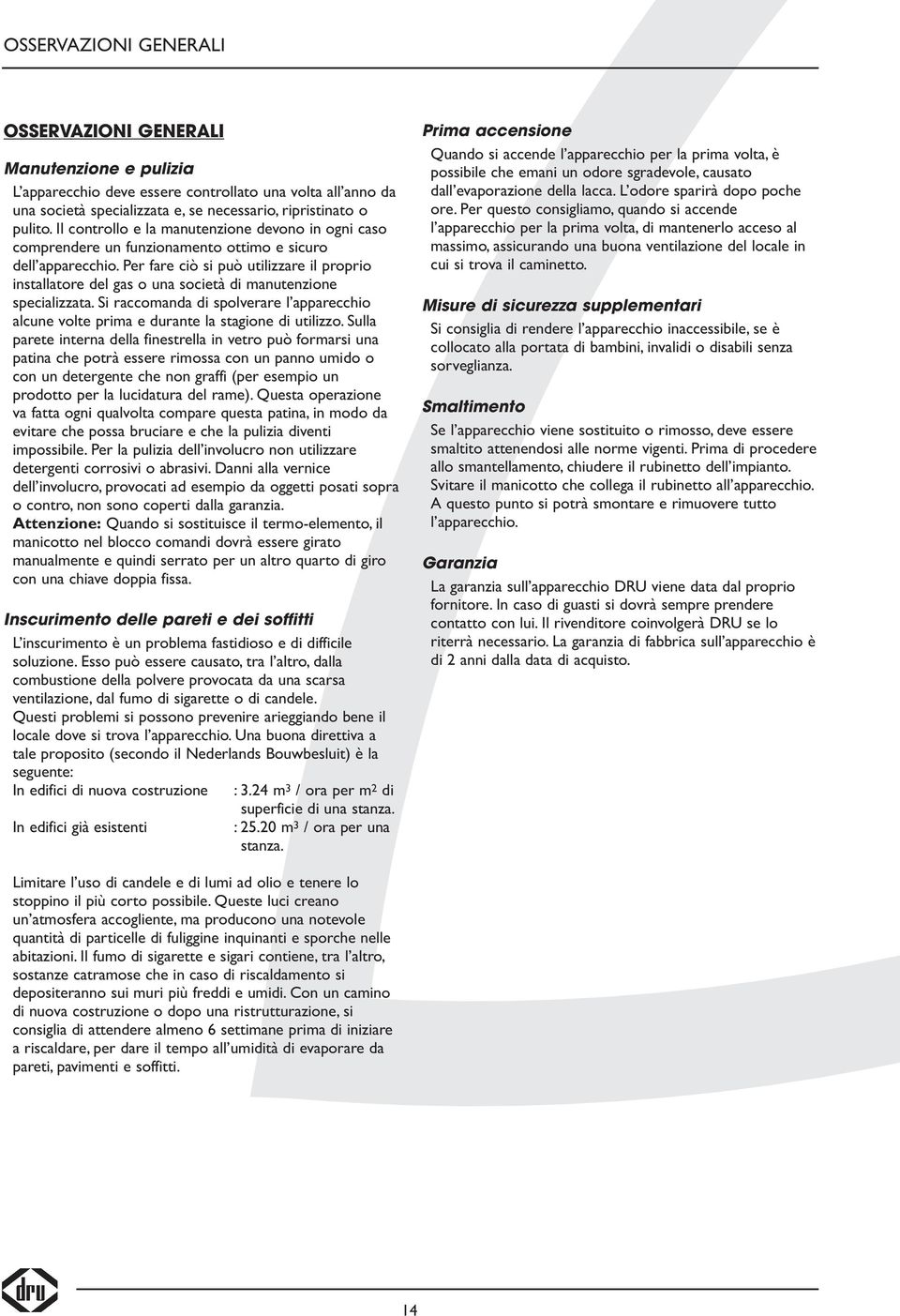 Per fare ciò si può utilizzare il proprio installatore del gas o una società di manutenzione specializzata.