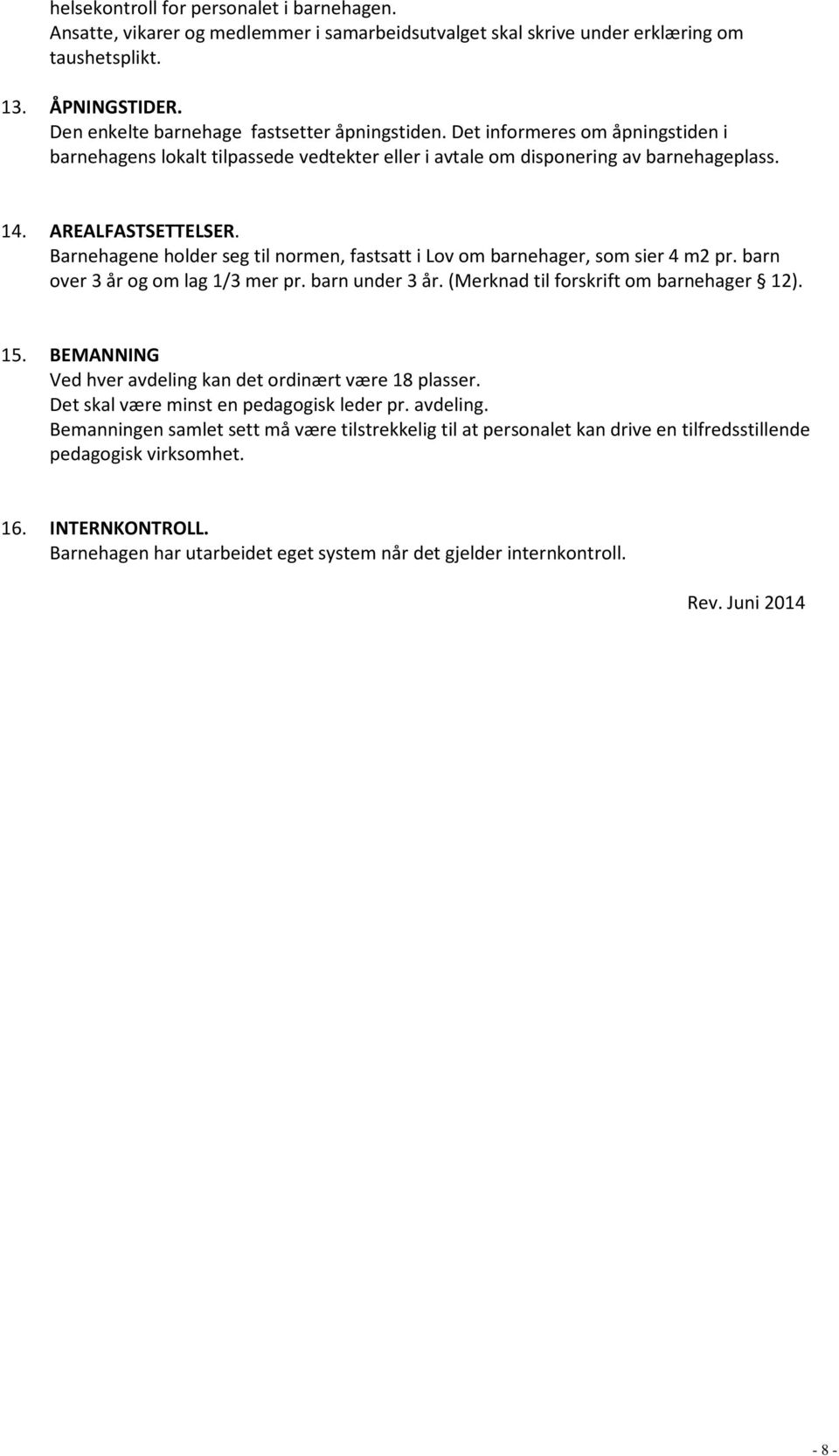 Barnehagene holder seg til normen, fastsatt i Lov om barnehager, som sier 4 m2 pr. barn over 3 år og om lag 1/3 mer pr. barn under 3 år. (Merknad til forskrift om barnehager 12). 15.