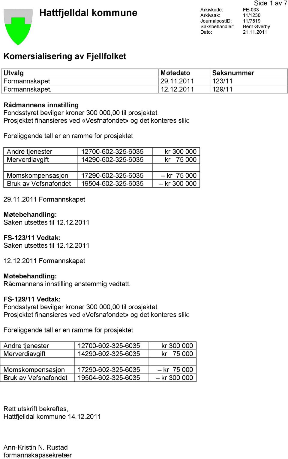 12.2011 FS-123/11 Vedtak: Saken utsettes til 12.12.2011 12.12.2011 Formannskapet Møtebehandling: Rådmannens innstilling enstemmig vedtatt.