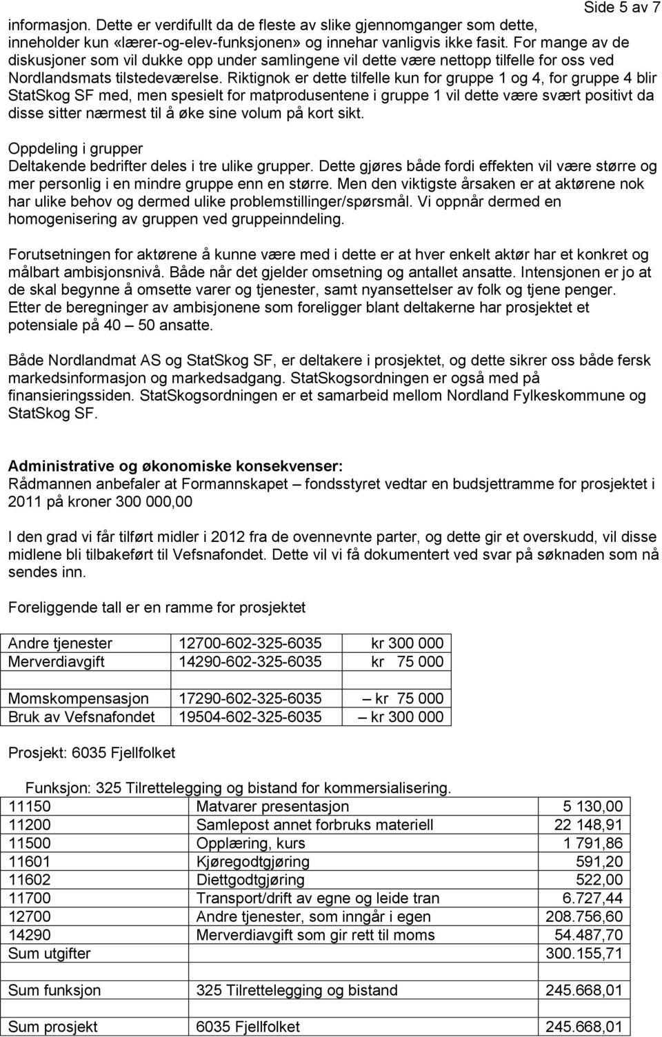 Riktignok er dette tilfelle kun for gruppe 1 og 4, for gruppe 4 blir StatSkog SF med, men spesielt for matprodusentene i gruppe 1 vil dette være svært positivt da disse sitter nærmest til å øke sine