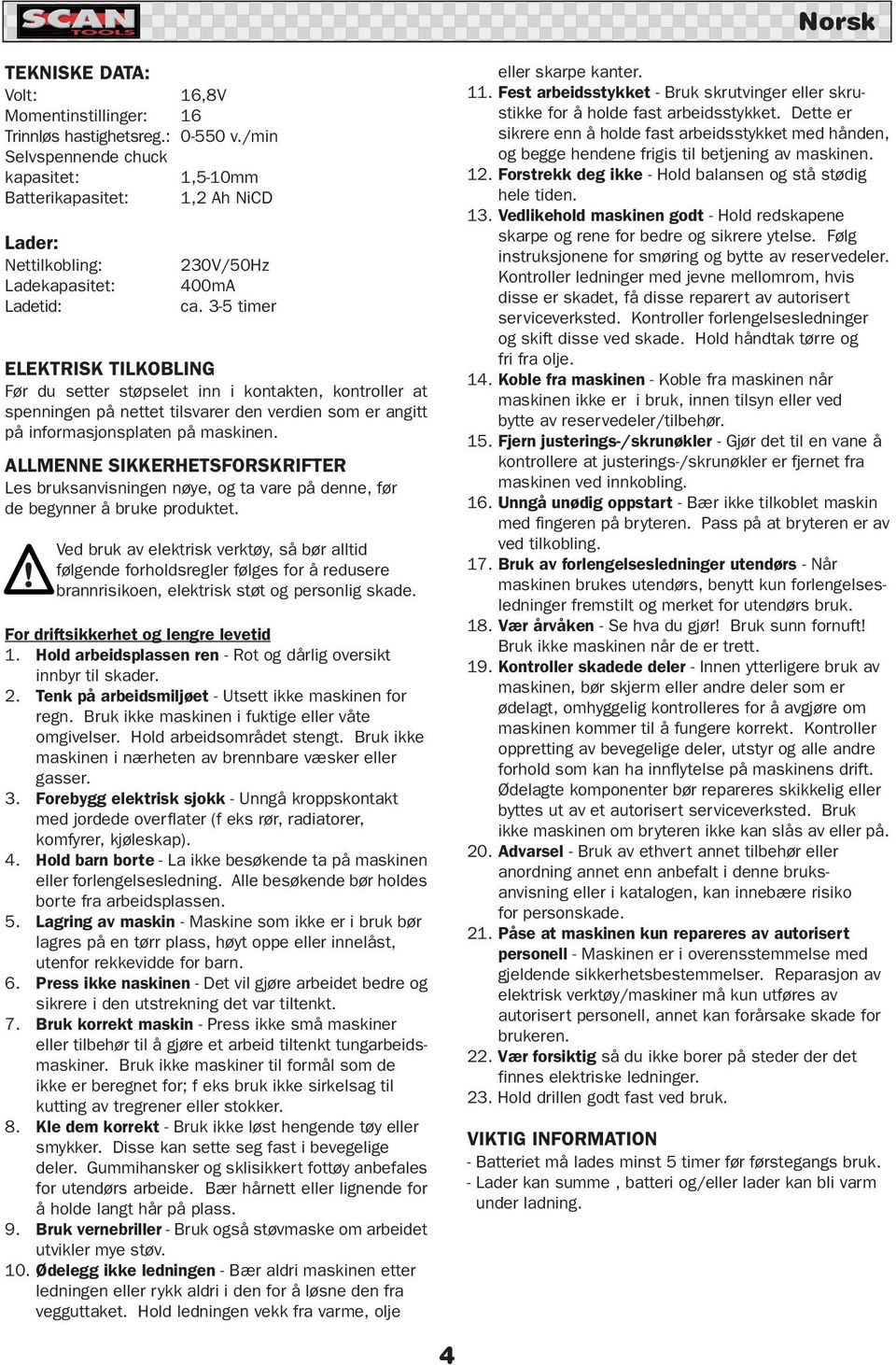 3-5 timer ELEKTRISK TILKOBLING Før du setter støpselet inn i kontakten, kontroller at spenningen på nettet tilsvarer den verdien som er angitt på informasjonsplaten på maskinen.