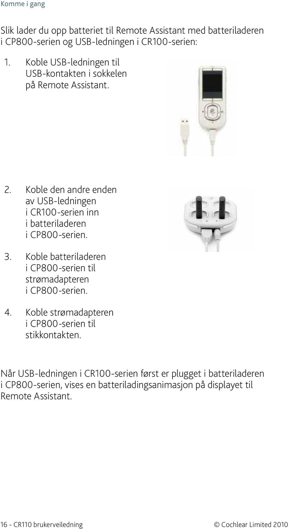 Koble den andre enden av USB-ledningen i CR100 serien inn i batteriladeren i CP800 serien. 3.