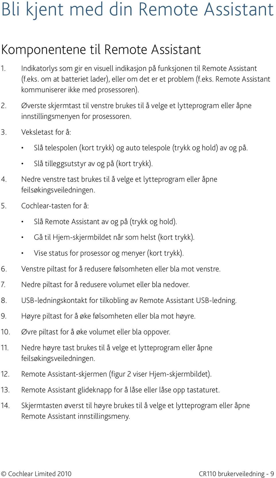 Øverste skjermtast til venstre brukes til å velge et lytteprogram eller åpne innstillingsmenyen for prosessoren. 3.