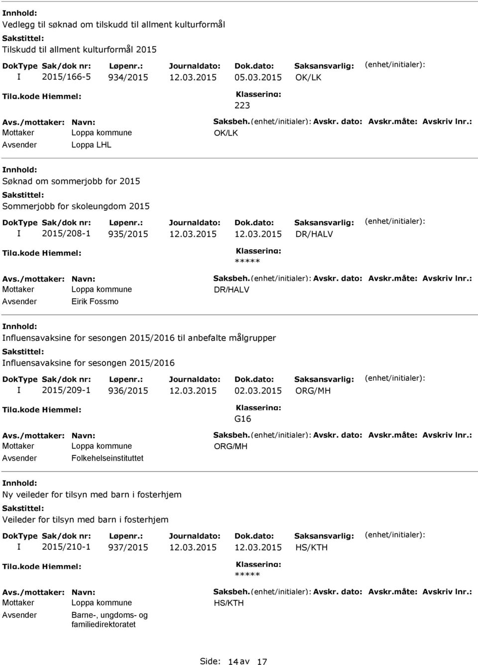 : Eirik Fossmo nfluensavaksine for sesongen 2015/2016 til anbefalte målgrupper nfluensavaksine for sesongen 2015/2016 2015/209-1 936/2015 02.03.2015 G16 Avs./mottaker: Navn: Saksbeh. Avskr.