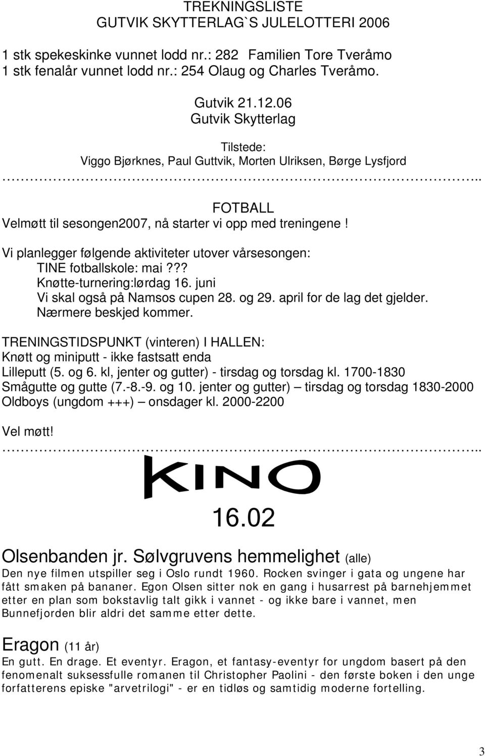 Vi planlegger følgende aktiviteter utover vårsesongen: TINE fotballskole: mai??? Knøtte-turnering:lørdag 16. juni Vi skal også på Namsos cupen 28. og 29. april for de lag det gjelder.