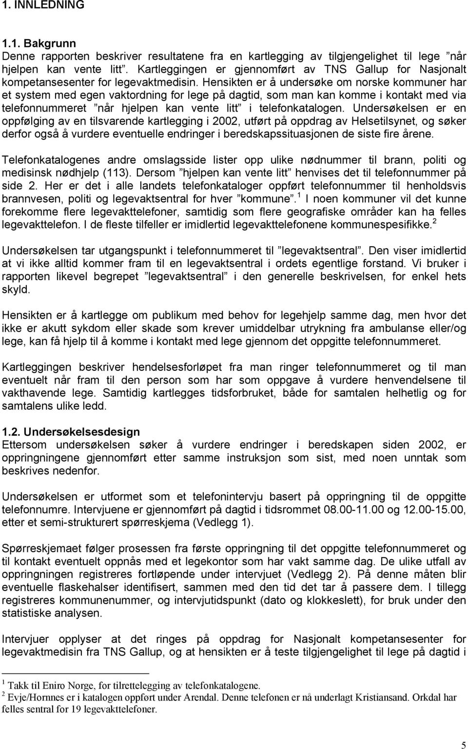 Hensikten er å undersøke om norske kommuner har et system med egen vaktordning for lege på dagtid, som man kan komme i kontakt med via telefonnummeret når hjelpen kan vente litt i telefonkatalogen.