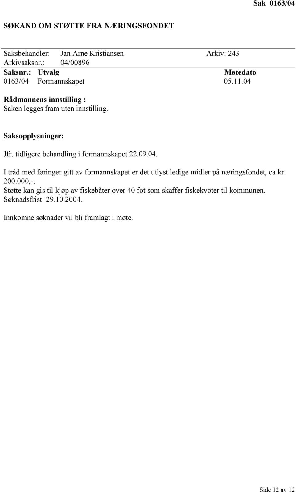 tidligere behandling i formannskapet 22.09.04. I tråd med føringer gitt av formannskapet er det utlyst ledige midler på næringsfondet, ca kr.