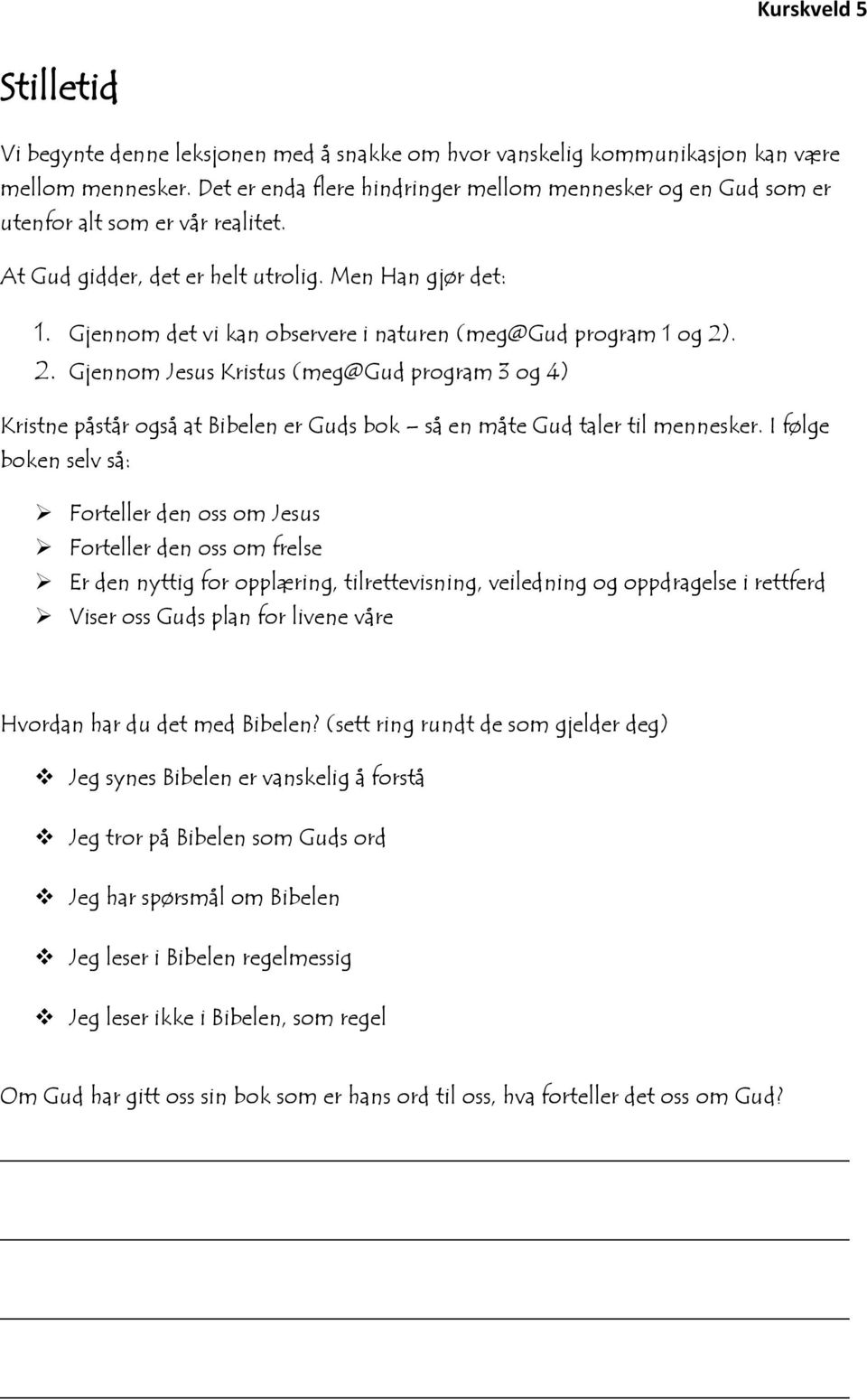 Gjennom det vi kan observere i naturen (meg@gud program 1 og 2). 2. Gjennom Jesus Kristus (meg@gud program 3 og 4) Kristne påstår også at Bibelen er Guds bok så en måte Gud taler til mennesker.