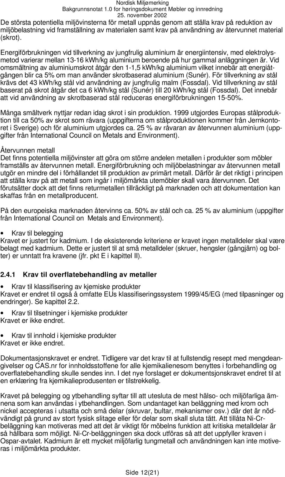 Vid omsmältning av aluminiumskrot åtgår den 1-1,5 kwh/kg aluminium vilket innebär att energiåtgången blir ca 5% om man använder skrotbaserad aluminium (Sunér).