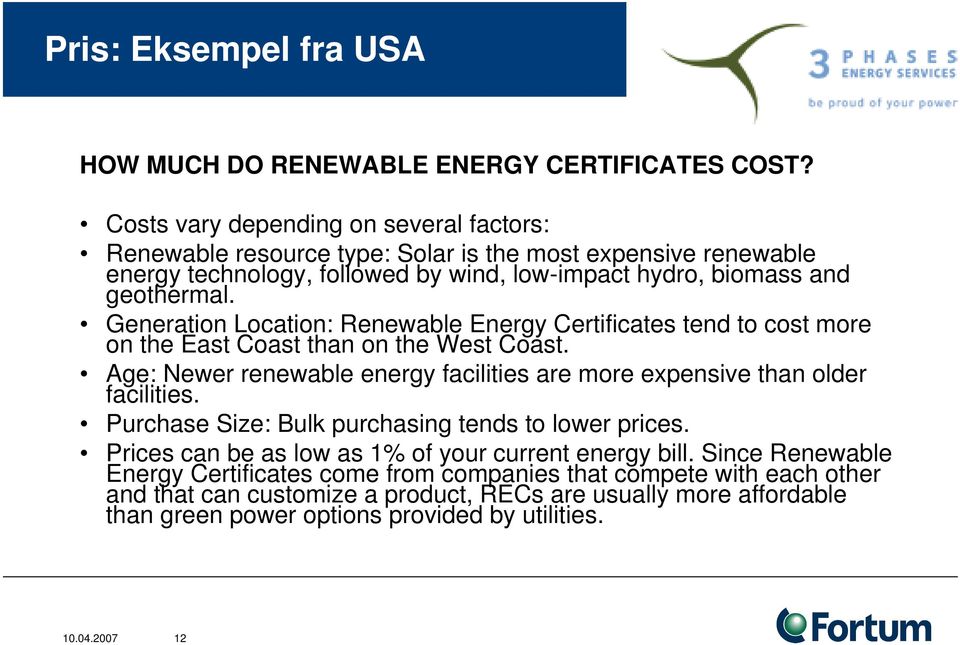 Generation Location: Renewable Energy Certificates tend to cost more on the East Coast than on the West Coast. Age: Newer renewable energy facilities are more expensive than older facilities.