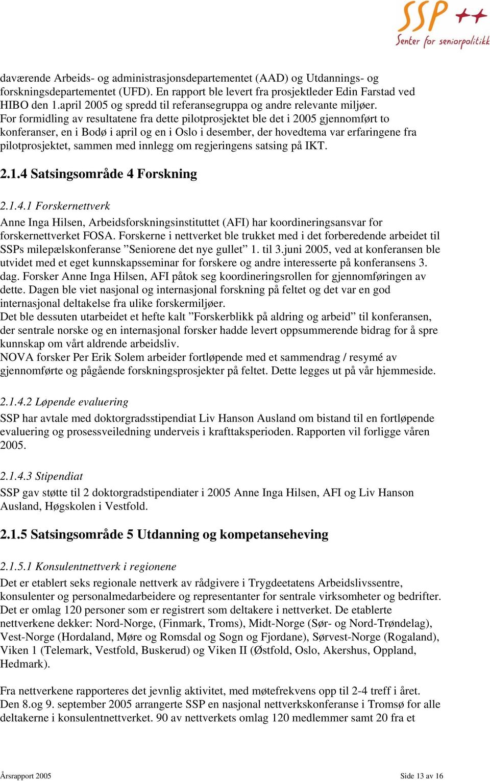 For formidling av resultatene fra dette pilotprosjektet ble det i 2005 gjennomført to konferanser, en i Bodø i april og en i Oslo i desember, der hovedtema var erfaringene fra pilotprosjektet, sammen